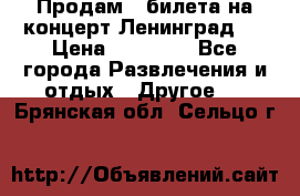 Продам 2 билета на концерт“Ленинград “ › Цена ­ 10 000 - Все города Развлечения и отдых » Другое   . Брянская обл.,Сельцо г.